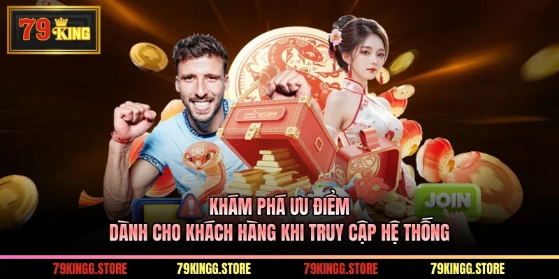 Khám phá ưu điểm dành cho khách hàng khi truy cập hệ thống